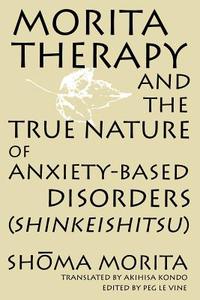 Morita Therapy and the True Nature of Anxiety-Based Disorders (Shinkeishitsu) di Shoma Morita edito da STATE UNIV OF NEW YORK PR