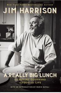 A Really Big Lunch: The Roving Gourmand on Food and Life di Jim Harrison edito da GROVE ATLANTIC