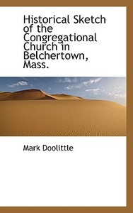 Historical Sketch Of The Congregational Church In Belchertown, Mass. di Mark Doolittle edito da Bibliolife