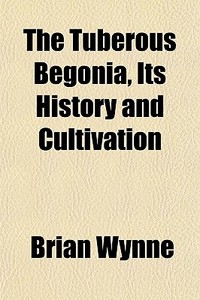 The Tuberous Begonia, Its History And Cultivation di Brian Wynne edito da General Books Llc