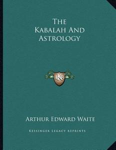 The Kabalah and Astrology di Arthur Edward Waite edito da Kessinger Publishing