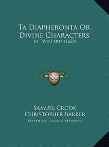 Ta Diapheronta or Divine Characters: In Two Parts (1658) di Samuel Crook, Christopher Barker, William Garrett edito da Kessinger Publishing