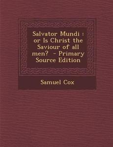Salvator Mundi: Or Is Christ the Saviour of All Men? di Samuel Cox edito da Nabu Press