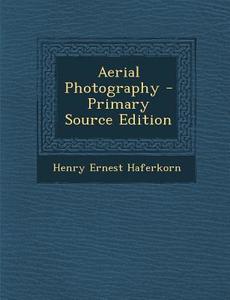Aerial Photography - Primary Source Edition di Henry Ernest Haferkorn edito da Nabu Press
