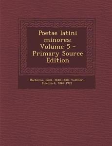 Poetae Latini Minores; Volume 5 - Primary Source Edition di Emil Baehrens, Friedrich Vollmer edito da Nabu Press