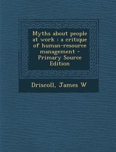 Myths about People at Work: A Critique of Human-Resource Management - Primary Source Edition di James W. Driscoll edito da Nabu Press