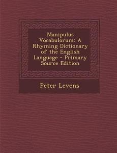 Manipulus Vocabulorum: A Rhyming Dictionary of the English Language - Primary Source Edition di Peter Levens edito da Nabu Press