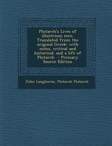 Plutarch's Lives of Illustrious Men. Translated from the Original Greek: With Notes, Critical and Historical; And a Life of Plutarch - Primary Source di John Langhorne, Plutarch Plutarch edito da Nabu Press