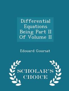Differential Equations Being Part Ii Of Volume Ii - Scholar's Choice Edition di Edouard Goursat edito da Scholar's Choice