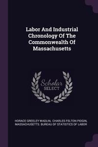 Labor and Industrial Chronology of the Commonwealth of Massachusetts di Horace Greeley Wadlin edito da CHIZINE PUBN