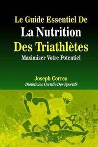 Le Guide Essentiel de La Nutrition Des Triathletes: Maximiser Votre Potentiel di Correa (Dieteticien Certifie Des Sportif edito da Createspace