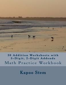 30 Addition Worksheets with 5-Digit, 2-Digit Addends: Math Practice Workbook di Kapoo Stem edito da Createspace