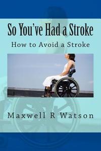 So You've Had a Stroke: How to Avoid a Stroke di MR Maxwell R. Watson edito da Createspace