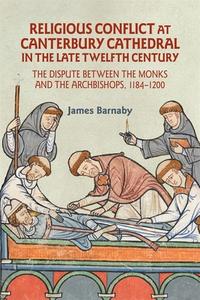 Religious Conflict at Canterbury Cathedral in the Late Twelfth Century di James Barnaby edito da BOYDELL PR