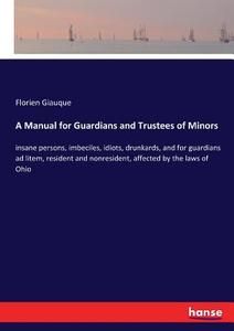 A Manual for Guardians and Trustees of Minors di Florien Giauque edito da hansebooks