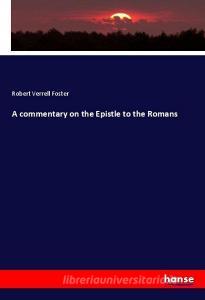 A commentary on the Epistle to the Romans di Robert Verrell Foster edito da hansebooks