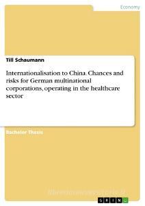 Internationalisation to China. Chances and risks for German multinational corporations, operating in the healthcare sect di Till Schaumann edito da GRIN Publishing