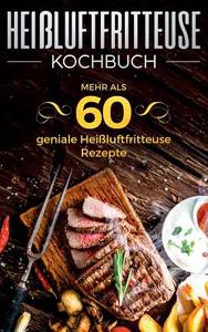 Heißluftfritteuse Kochbuch - Mehr als 60 geniale Heißluftfritteuse Rezepte di Sabrina Neuss edito da Books on Demand
