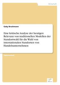 Eine kritische Analyse der heutigen Relevanz von traditionellen Modellen der Standortwahl für die Wahl von international di Gaby Bruchmann edito da Diplom.de