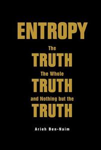 Entropy: The Truth, The Whole Truth, And Nothing But The Truth di Ben-naim Arieh edito da World Scientific