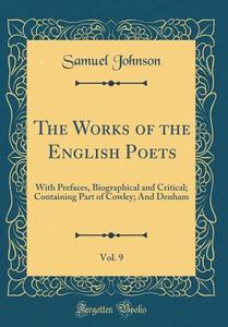 The Works of the English Poets, Vol. 9: With Prefaces, Biographical and Critical; Containing Part of Cowley; And Denham (Classic Reprint) di Samuel Johnson edito da Forgotten Books