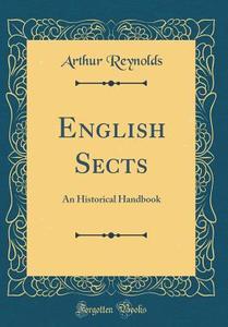 English Sects: An Historical Handbook (Classic Reprint) di Arthur Reynolds edito da Forgotten Books