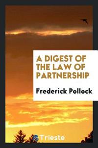 A Digest of the Law of Partnership di Frederick Pollock edito da Trieste Publishing
