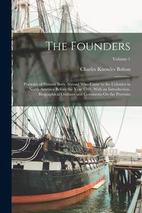 The Founders: Portraits of Persons Born Abroad Who Came to the Colonies in North America Before the Year 1701, With an Introduction, di Charles Knowles Bolton edito da LEGARE STREET PR