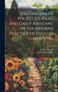 The Gardener's Pocket Journal, and Daily Assistant in the Modern Practice of English Gardening di John Abercrombie, George Glenny edito da LEGARE STREET PR