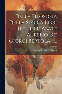 Della Filosofia Della Storia Libri Tre Dell' Abate Aurelio De' Giorgi Bertóla ...... edito da LEGARE STREET PR
