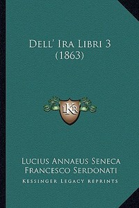 Dell' IRA Libri 3 (1863) di Lucius Annaeus Seneca edito da Kessinger Publishing