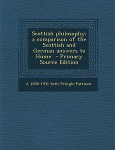 Scottish Philosophy; A Comparison of the Scottish and German Answers to Hume di A. 1856-1931 Seth Pringle-Pattison edito da Nabu Press