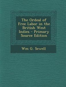 The Ordeal of Free Labor in the British West Indies di Wm G. Sewell edito da Nabu Press