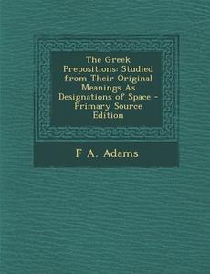 The Greek Prepositions: Studied from Their Original Meanings as Designations of Space di F. a. Adams edito da Nabu Press