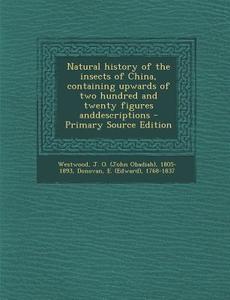 Natural History of the Insects of China, Containing Upwards of Two Hundred and Twenty Figures Anddescriptions di J. O. 1805-1893 Westwood, E. 1768-1837 Donovan edito da Nabu Press