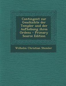 Contingent Zur Geschichte Der Templer Und Der Aufhebung Ihres Ordens di Wilhelm Christian Stemler edito da Nabu Press