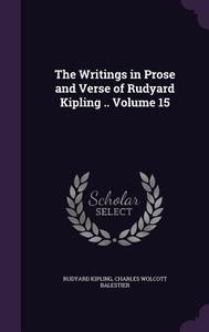 The Writings In Prose And Verse Of Rudyard Kipling .. Volume 15 di Rudyard Kipling, Charles Wolcott Balestier edito da Palala Press