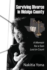 Surviving Divorce in Hidalgo County: A Memoir for a Son Lost in Court di Nakitia Yona edito da OUTSKIRTS PR