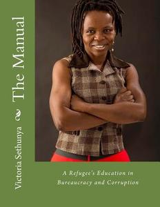 The Manual: A Refugee's Education in Bureaucracy and Corruption di Victoria Sethunya edito da Createspace
