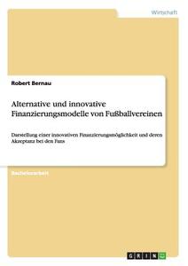 Alternative und innovative Finanzierungsmodelle von Fußballvereinen di Robert Bernau edito da GRIN Publishing