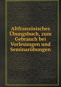 Altfranzosisches Ubungsbuch, Zum Gebrauch Bei Vorlesungen Und Seminarubungen di Wendelin Foerster, E Koschwitz edito da Book On Demand Ltd.