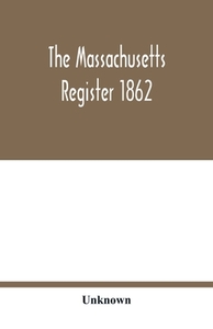 The Massachusetts register 1862; Containing a record of the Government and Institutions of the State together with A ver di Unknown edito da Alpha Editions