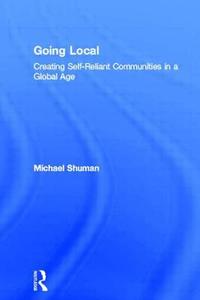 Going Local: Creating Self-Reliant Communities in a Global Age di Michael Shuman edito da ROUTLEDGE