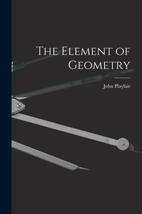 The Element of Geometry di John Playfair edito da LEGARE STREET PR