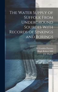 The Water Supply of Suffolk From Underground Sources With Records of Sinkings and Borings di Hugh Robert Mill, William Whitaker, H. Franklin Parsons edito da LEGARE STREET PR