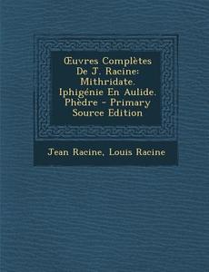 Uvres Completes de J. Racine: Mithridate. Iphigenie En Aulide. Phedre di Jean Racine, Louis Racine edito da Nabu Press