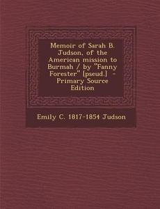 Memoir of Sarah B. Judson, of the American Mission to Burmah / By Fanny Forester [Pseud.] di Emily C. 1817-1854 Judson edito da Nabu Press