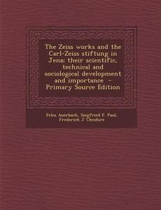 The Zeiss Works and the Carl-Zeiss Stiftung in Jena; Their Scientific, Technical and Sociological Development and Importance di Felix Auerbach, Siegfried F. Paul, Frederick J. Cheshire edito da Nabu Press