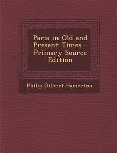 Paris in Old and Present Times - Primary Source Edition di Philip Gilbert Hamerton edito da Nabu Press