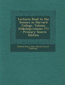 Lectures Read to the Seniors in Harvard College, Volume 43; Volume 771 - Primary Source Edition di Richard Henry Dana, Edward Tyrrel Channing edito da Nabu Press